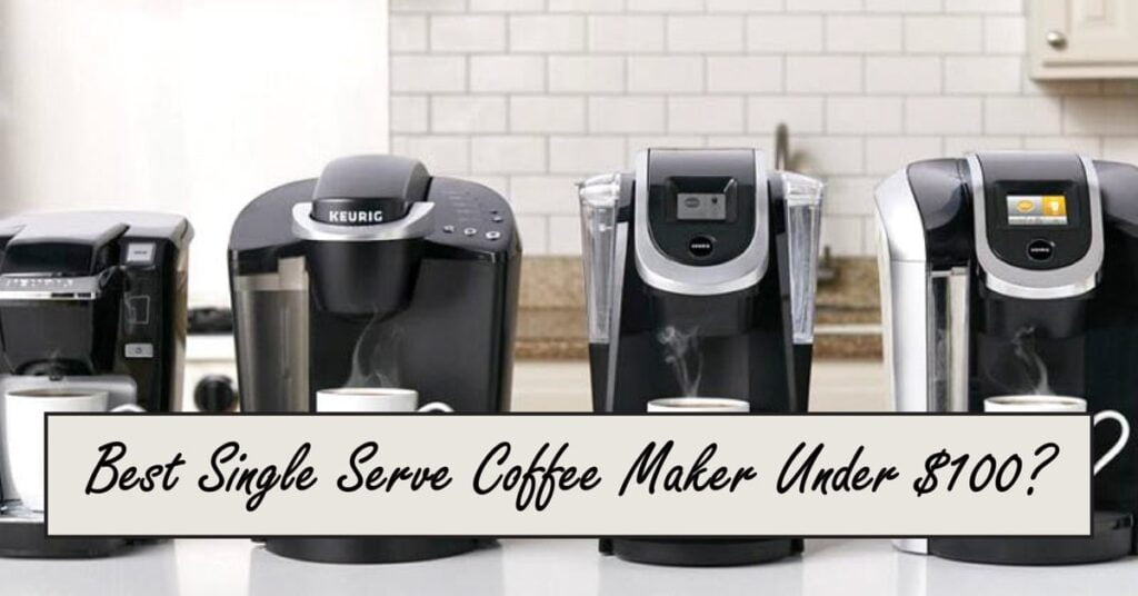 Best Single Serve Coffee Maker Under $100