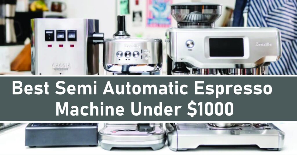 Best Semi Automatic Espresso Machine Under $1000