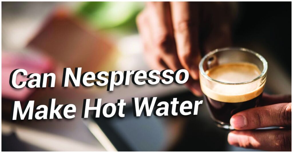 Can Nespresso Make Hot Water