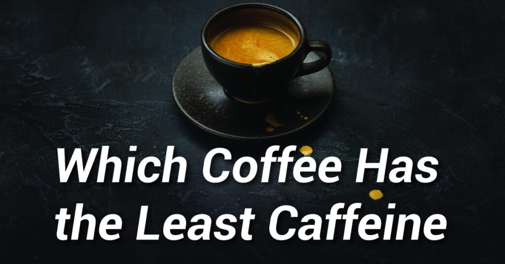 Which Coffee Has the Least Caffeine