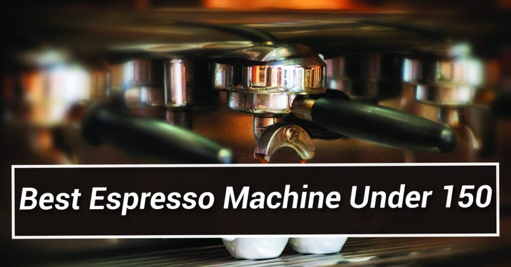 Best Espresso Machine Under 150