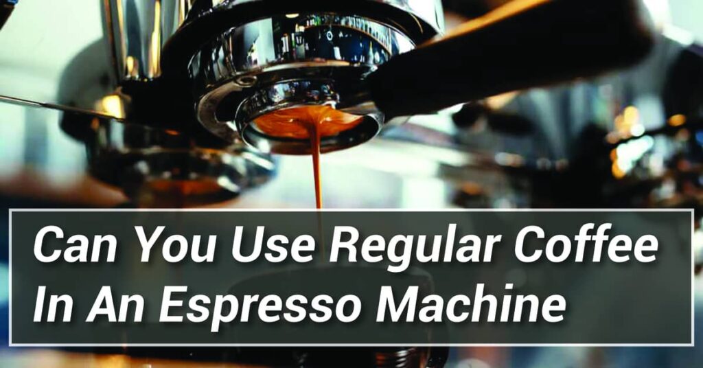 Can You Use Regular Coffee In An Espresso Machine