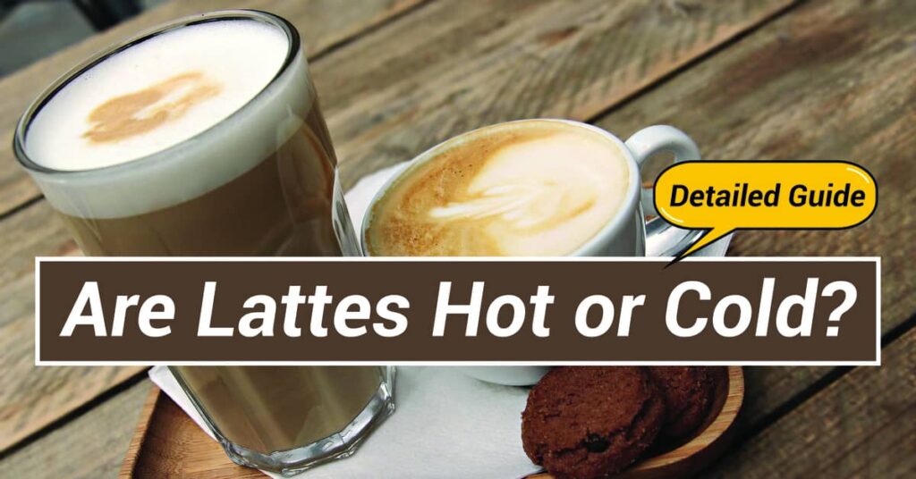 Are Lattes Hot or Cold