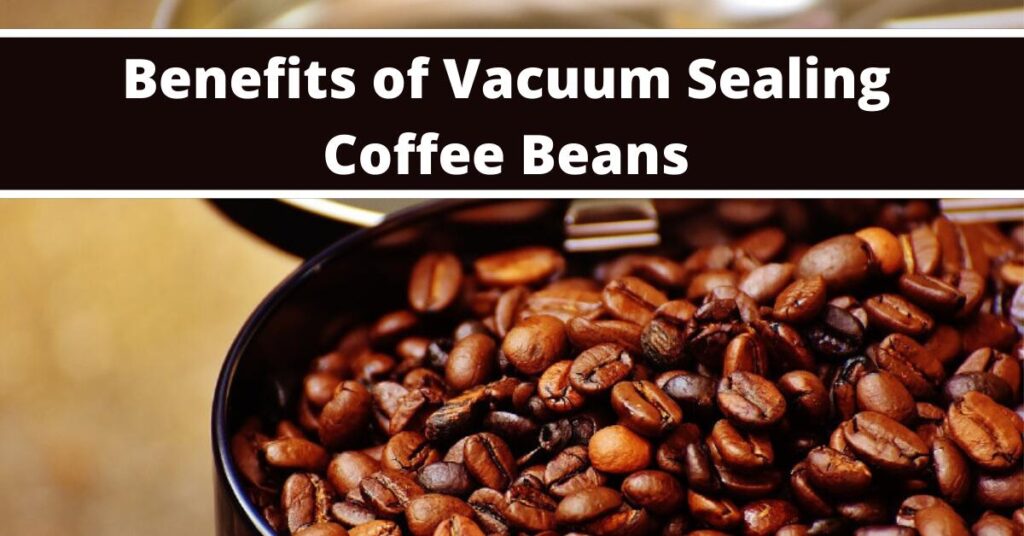 Benefits of Vacuum Sealing Coffee Beans