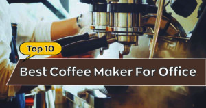 Best Coffee Maker For Office