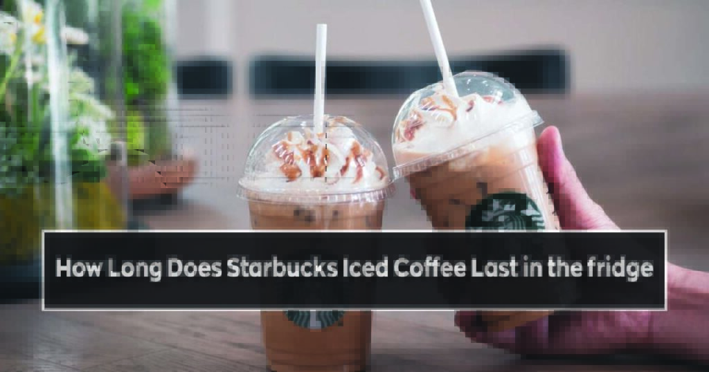 How Long Does Starbucks Iced Coffee Last in the fridge