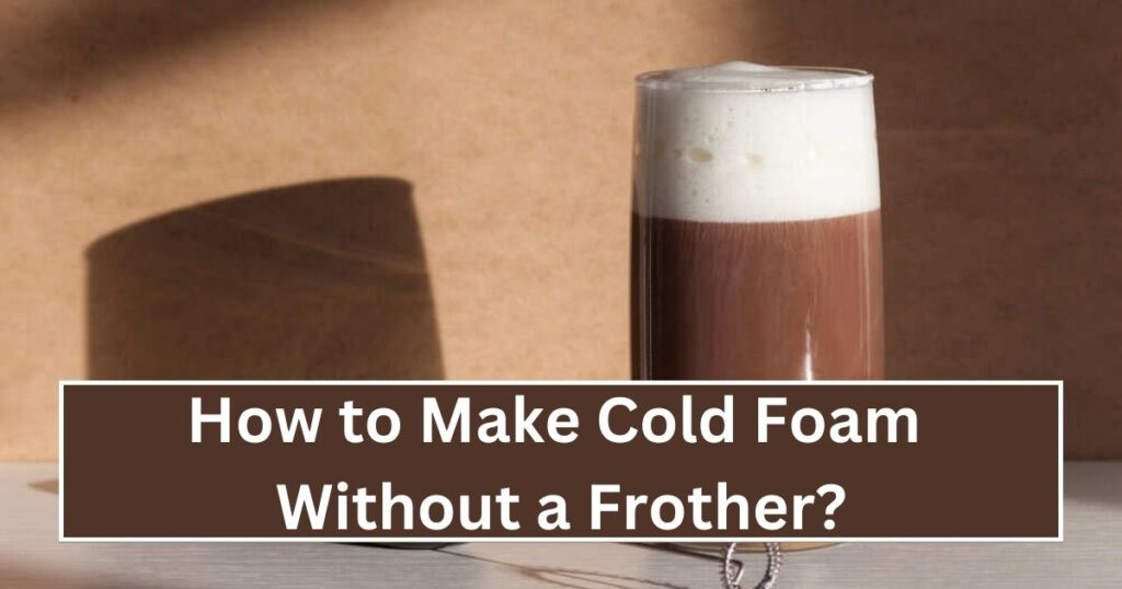 How to Make Cold Foam Without a Frother?
