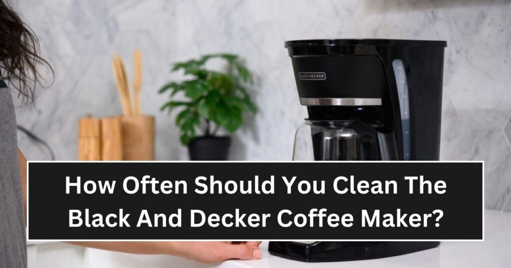 How Often Should You Clean The Black And Decker Coffee Makers