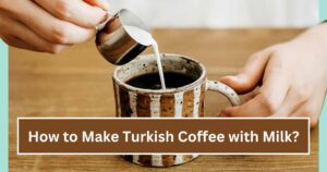 How to Make Turkish Coffee with Milk?